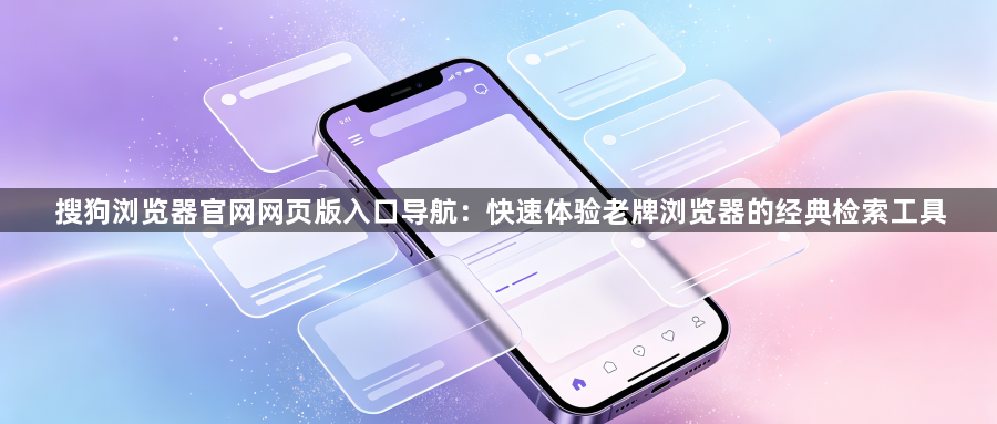 搜狗浏览器官网网页版入口导航：快速体验老牌浏览器的经典检索工具1