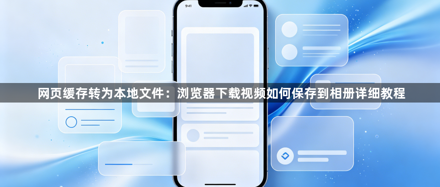 网页缓存转为本地文件：浏览器下载视频如何保存到相册详细教程1