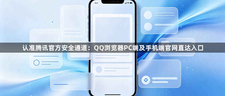 认准腾讯官方安全通道：QQ浏览器PC端及手机端官网直达入口1