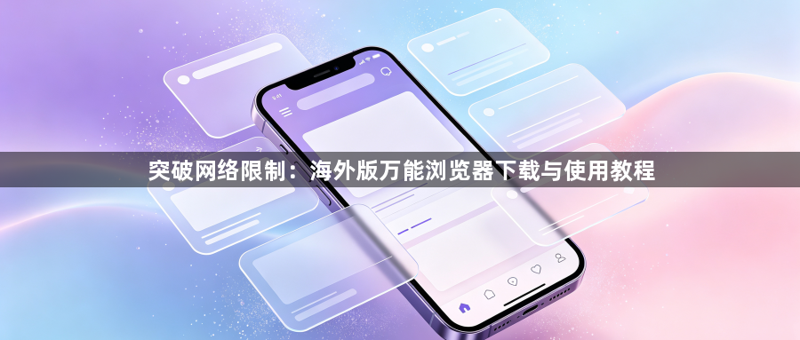 突破网络限制：海外版万能浏览器下载与使用教程1