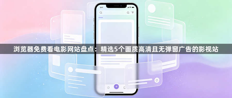 浏览器免费看电影网站盘点：精选5个画质高清且无弹窗广告的影视站1