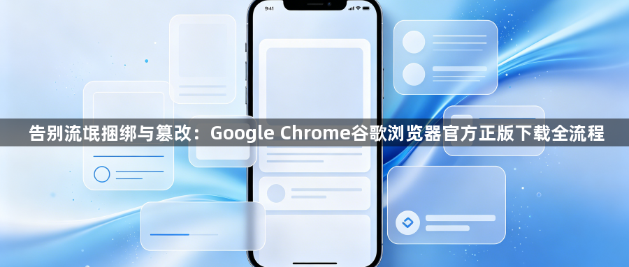 告别流氓捆绑与篡改:Google Chrome谷歌浏览器官方正版下载全流程1