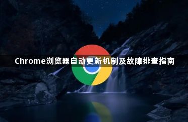 Chrome浏览器自动更新机制及故障排查指南1