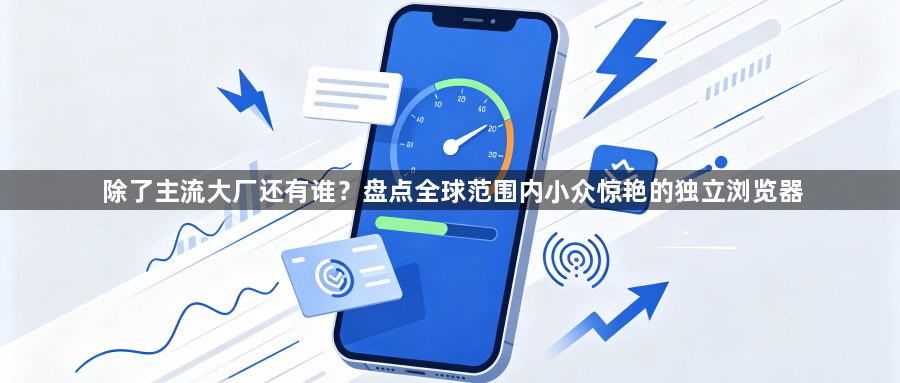 除了主流大厂还有谁？盘点全球范围内小众惊艳的独立浏览器1