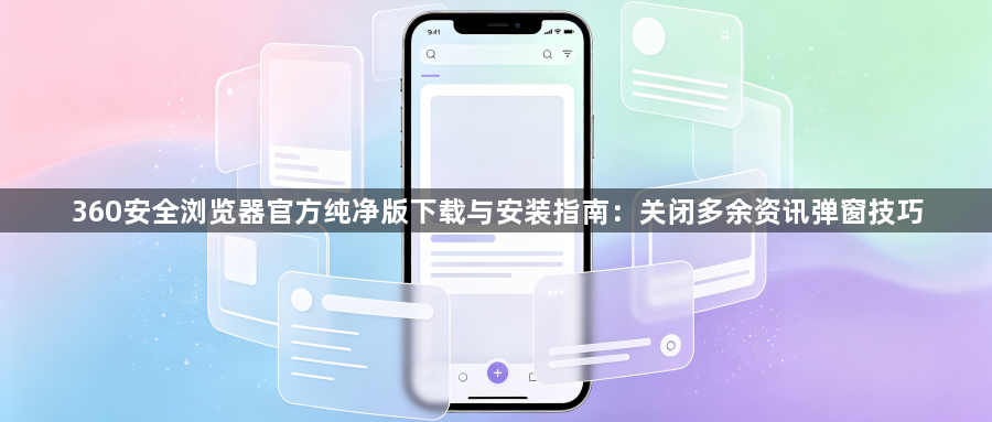 360安全浏览器官方纯净版下载与安装指南:关闭多余资讯弹窗技巧1