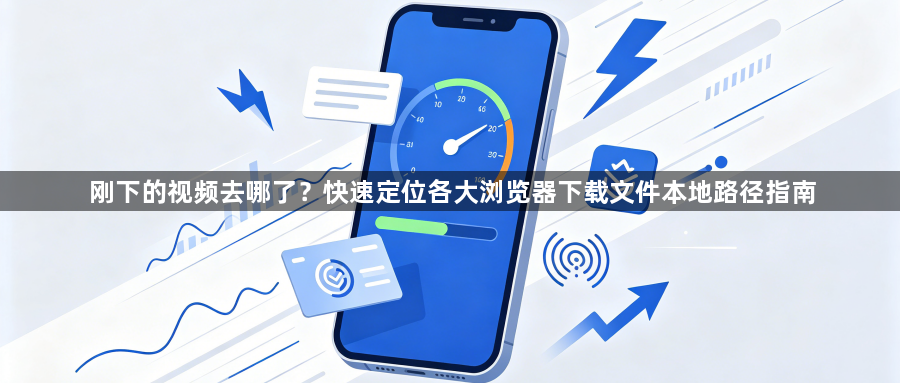 刚下的视频去哪了？快速定位各大浏览器下载文件本地路径指南1
