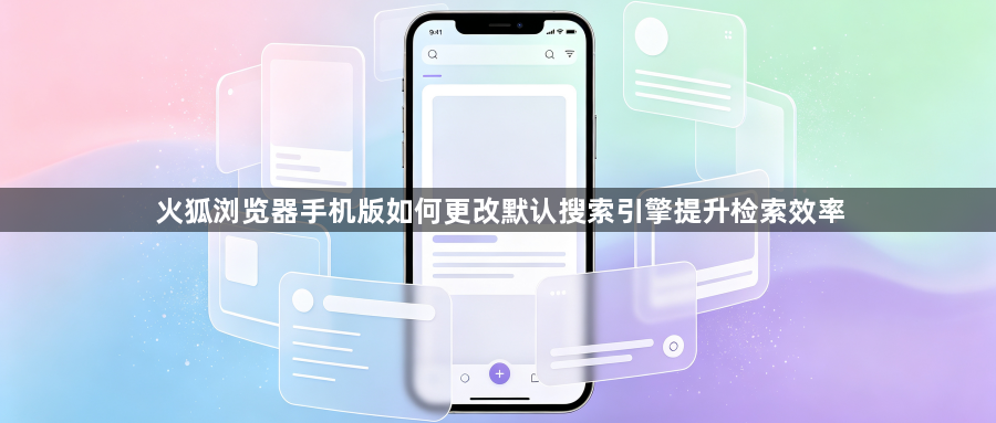 火狐浏览器手机版如何更改默认搜索引擎提升检索效率1