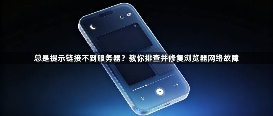 总是提示链接不到服务器?教你排查并修复浏览器网络故障1