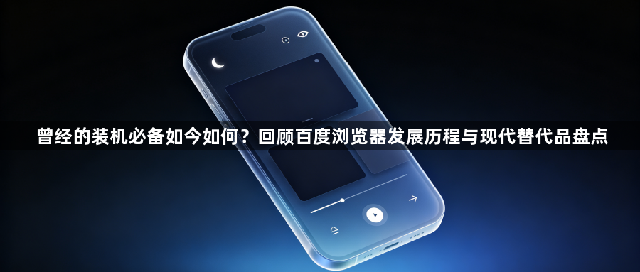 曾经的装机必备如今如何？回顾百度浏览器发展历程与现代替代品盘点1