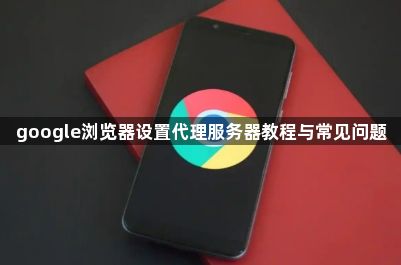 google浏览器设置代理服务器教程与常见问题1