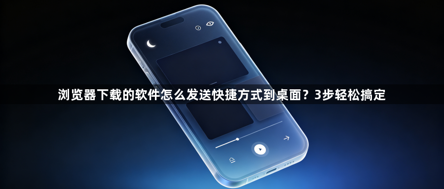 浏览器下载的软件怎么发送快捷方式到桌面?3步轻松搞定1