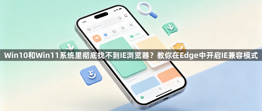Win10和Win11系统里彻底找不到IE浏览器？教你在Edge中开启IE兼容模式1