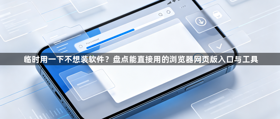 临时用一下不想装软件?盘点能直接用的浏览器网页版入口与工具1