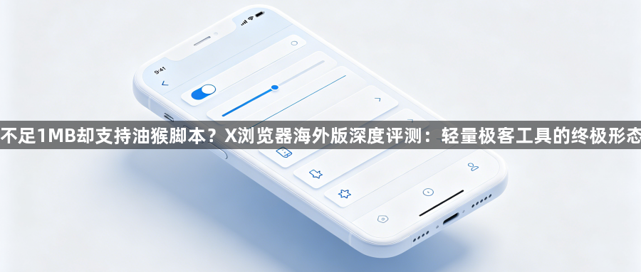 不足1MB却支持油猴脚本？X浏览器海外版深度评测：轻量极客工具的终极形态1