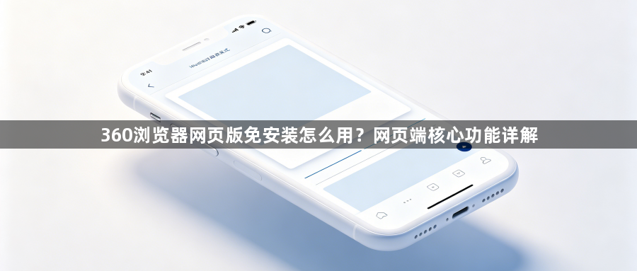 360浏览器网页版免安装怎么用?网页端核心功能详解1
