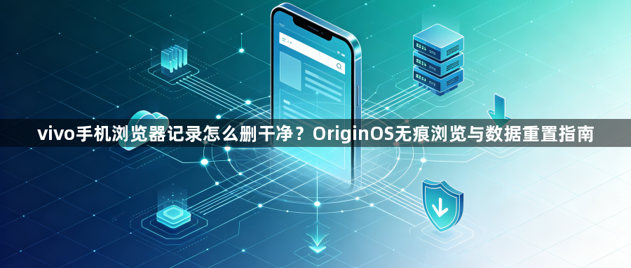 vivo手机浏览器记录怎么删干净？OriginOS无痕浏览与数据重置指南1