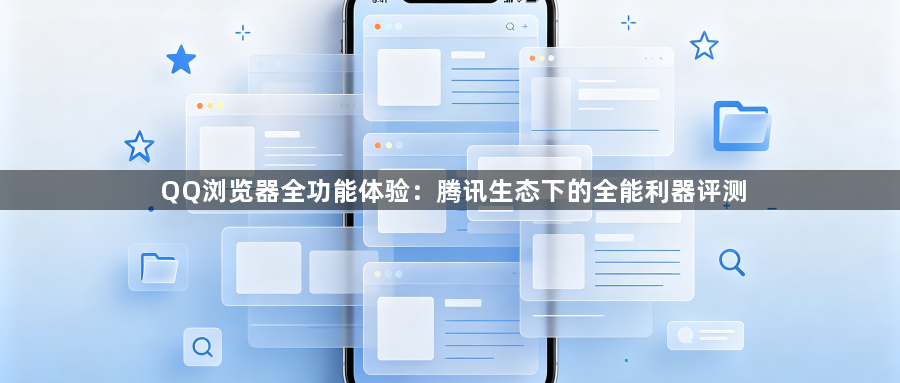 QQ浏览器全功能体验:腾讯生态下的全能利器评测1