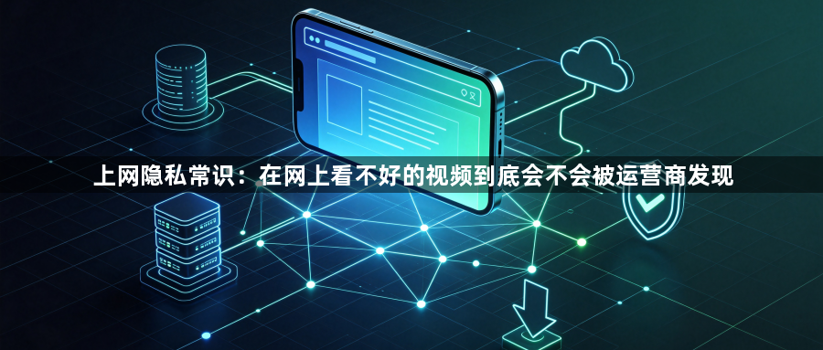 上网隐私常识:在网上看不好的视频到底会不会被运营商发现1